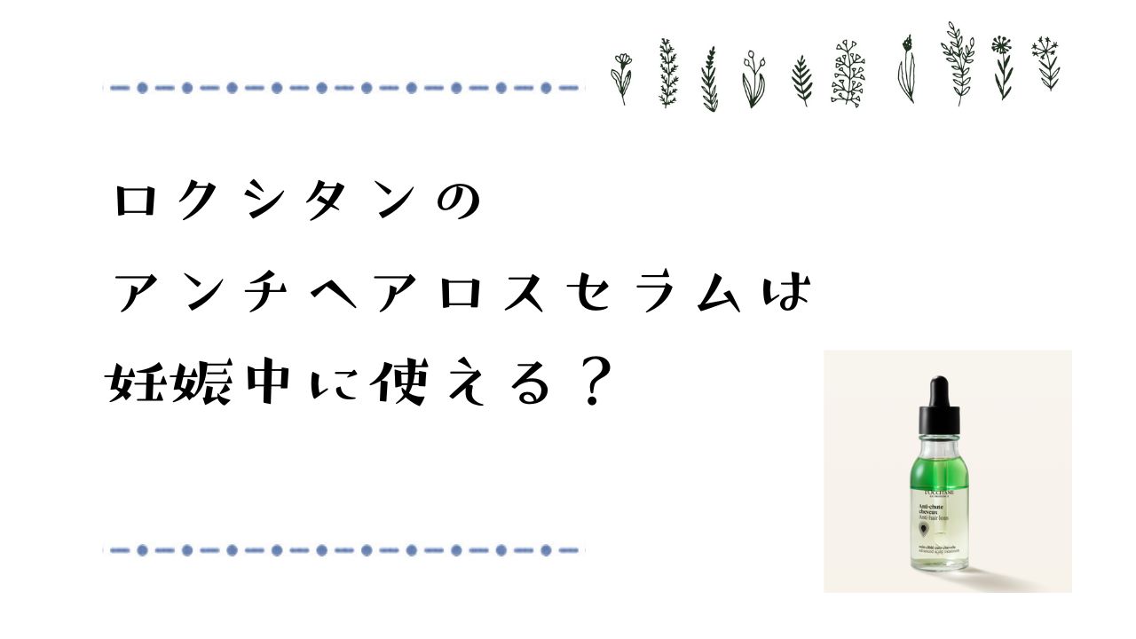 ロクシタンのアンチヘアロスセラムは妊娠中に使える？育毛剤の安全性や注意点を徹底解説！