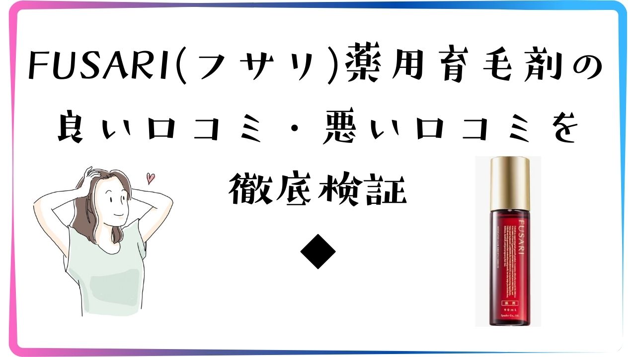 FUSARI（フサリ）薬用育毛剤の良い口コミ、悪い口コミを徹底検証