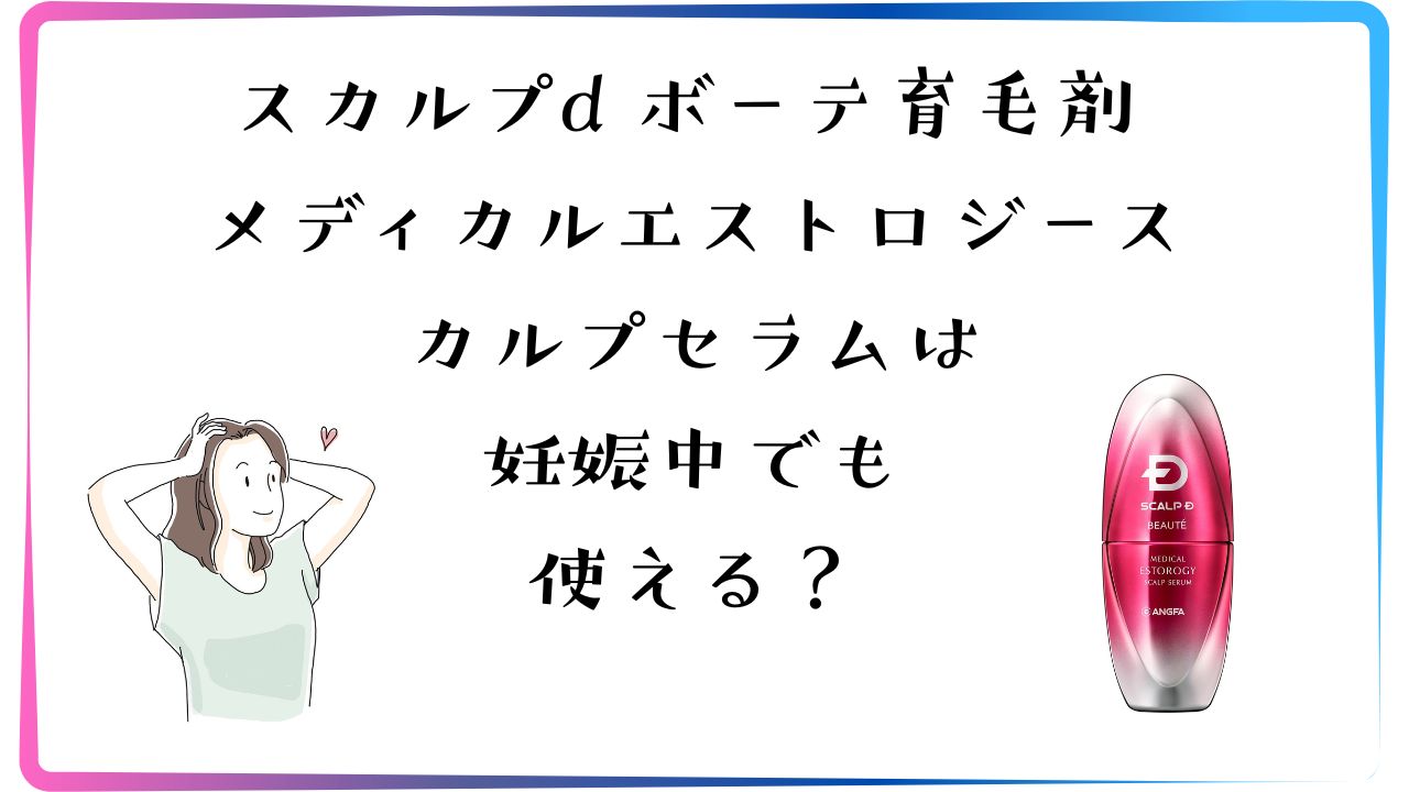 スカルプd ボーテ メディカルエストロジー スカルプセラムは妊娠中でも使える？