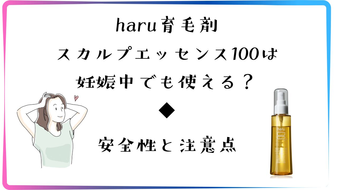 haru育毛剤スカルプエッセンス100は妊娠中でも使える？安全性と注意点を解説