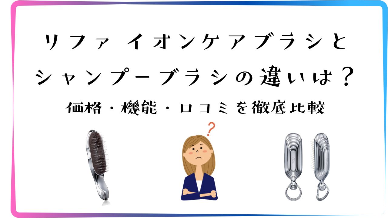 ファ イオンケアブラシとシャンプーブラシの違いは？価格・機能・口コミを徹底比較