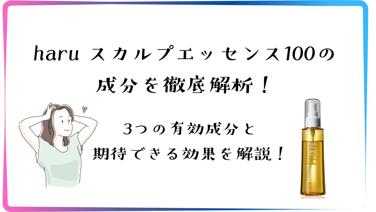 haruスカルプエッセンス100の効果を徹底解析！3つの有効成分と期待できる効果を解説！