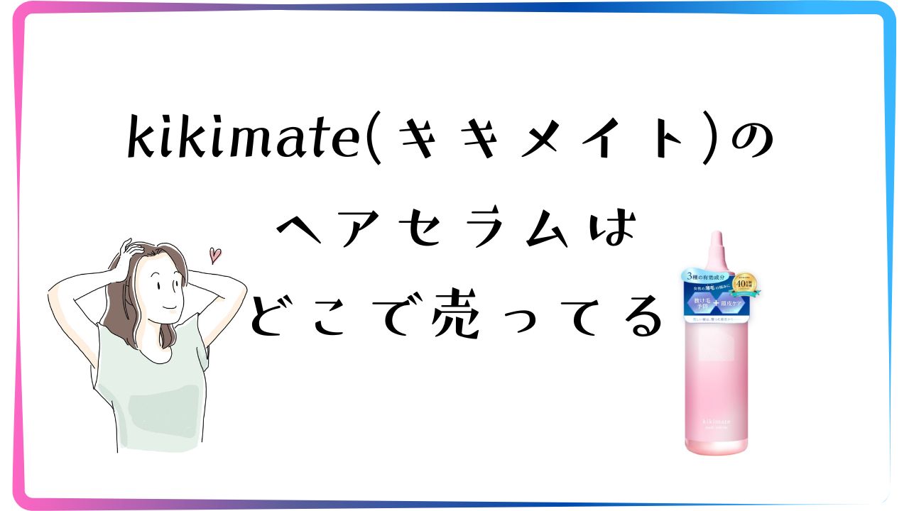 kikimate(キキメイト)のヘアセラムはどこで売ってる?