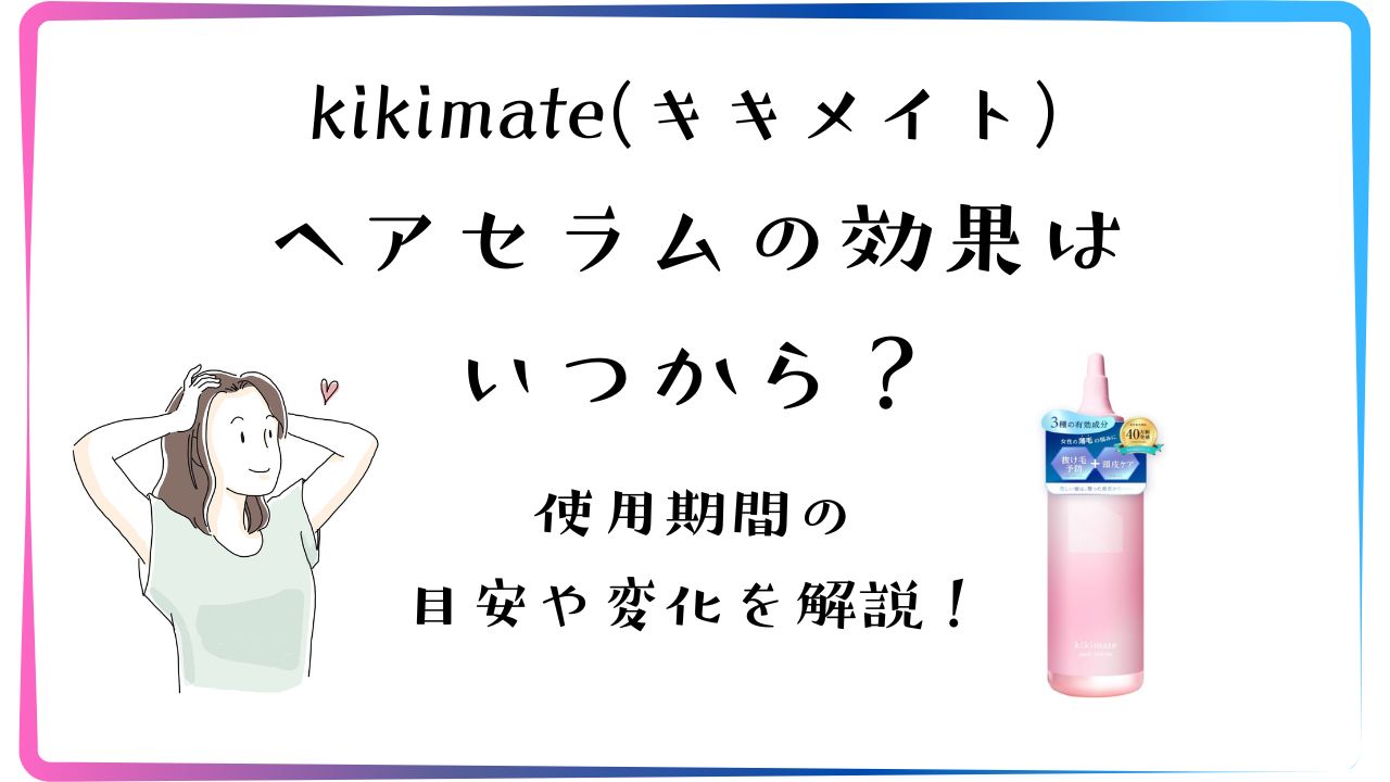 kikimateキキメイトのヘアセラムの効果はいつから？使用期間の目安や変化を解説！