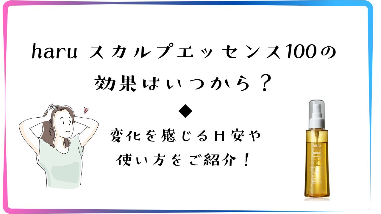 haru スカルプエッセンス100の効果はいつから？変化を感じる目安や使い方をご紹介！