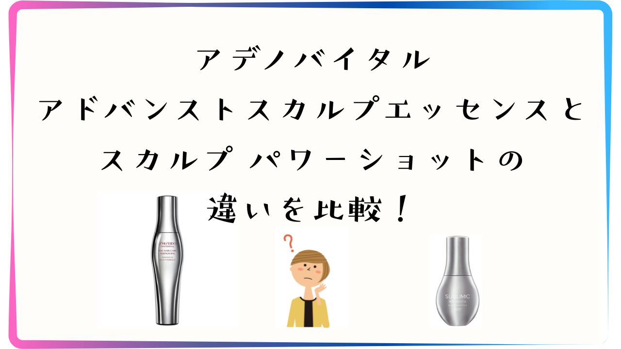 アデノバイタルアドバンストスカルプエッセンスとスカルプパワーショットの違いを比較！